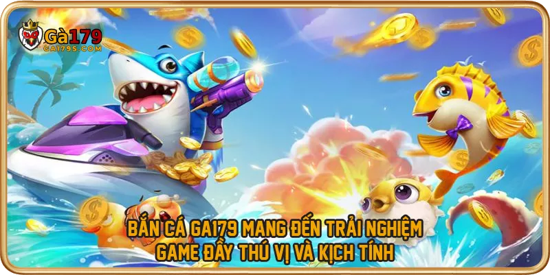 Bắn cá GA179 mang đến trải nghiệm game đầy thú vị và kịch tính