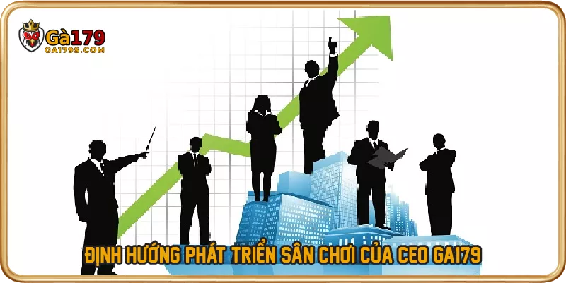 Định hướng phát triển sân chơi của CEO GA179
