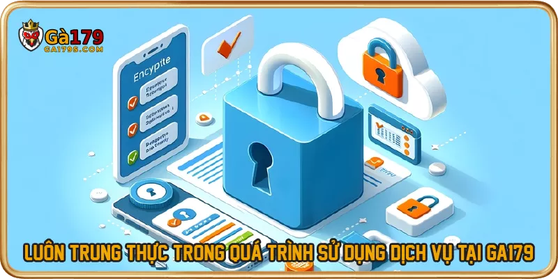 Luôn trung thực trong quá trình sử dụng dịch vụ tại GA179