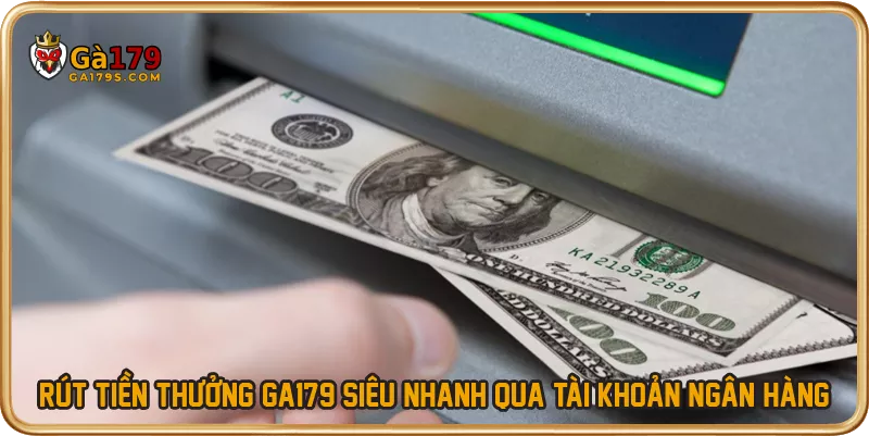 Rút tiền thưởng GA179 siêu nhanh qua tài khoản ngân hàng