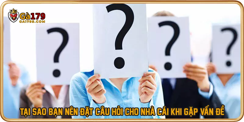 Tại sao bạn nên đặt câu hỏi cho nhà cái khi gặp vấn đề