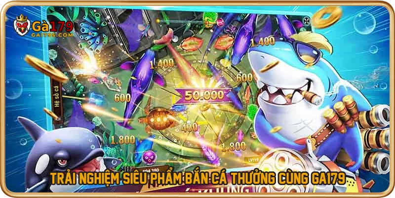 Trải nghiệm siêu phẩm bắn cá thưởng cùng GA179